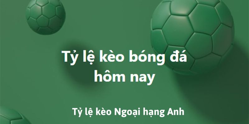 Soi Tỷ Lệ Kèo Ngoại hạng Anh siêu đơn giản với bí kíp từ chuyên gia 4 tỷ lệ kèo Ngoại hạng Anh
